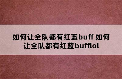 如何让全队都有红蓝buff 如何让全队都有红蓝bufflol